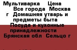 Мультиварка  › Цена ­ 1 010 - Все города, Москва г. Домашняя утварь и предметы быта » Посуда и кухонные принадлежности   . Брянская обл.,Сельцо г.